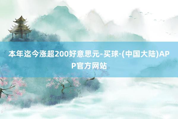 本年迄今涨超200好意思元-买球·(中国大陆)APP官方网站