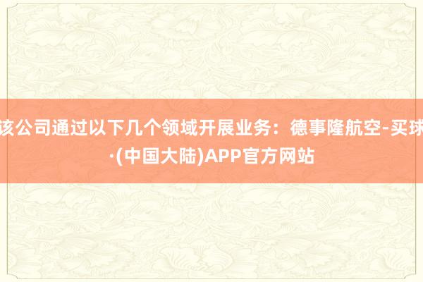 该公司通过以下几个领域开展业务：德事隆航空-买球·(中国大陆)APP官方网站