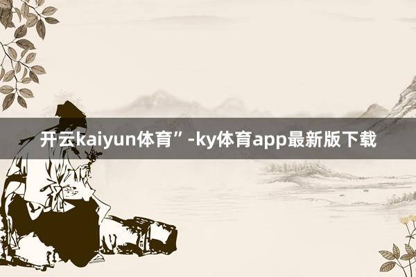 开云kaiyun体育”-ky体育app最新版下载