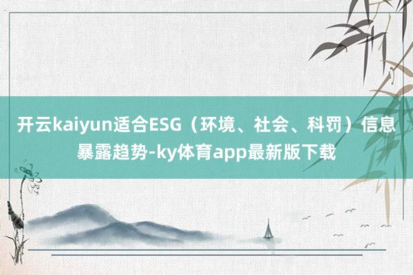 开云kaiyun适合ESG（环境、社会、科罚）信息暴露趋势-ky体育app最新版下载