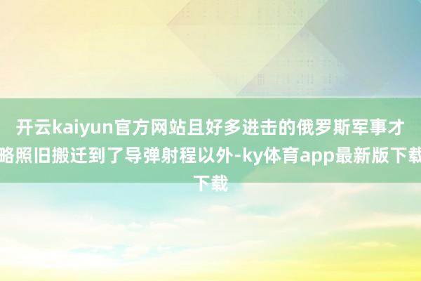 开云kaiyun官方网站且好多进击的俄罗斯军事才略照旧搬迁到了导弹射程以外-ky体育app最新版下载