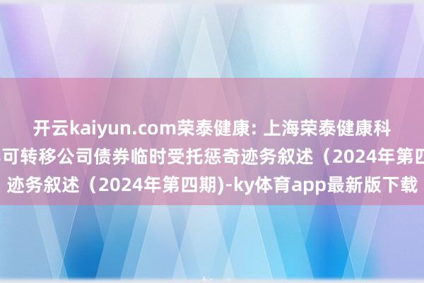 开云kaiyun.com荣泰健康: 上海荣泰健康科技股份有限公司2020年可转移公司债券临时受托惩奇迹务叙述（2024年第四期)-ky体育app最新版下载