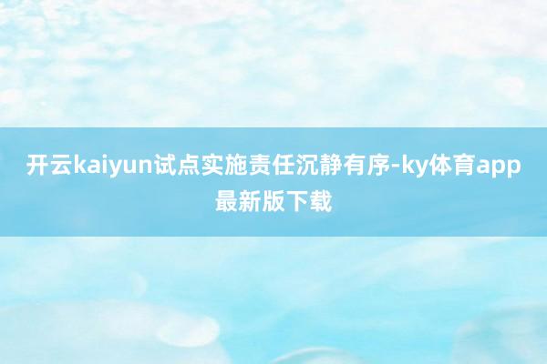 开云kaiyun试点实施责任沉静有序-ky体育app最新版下载