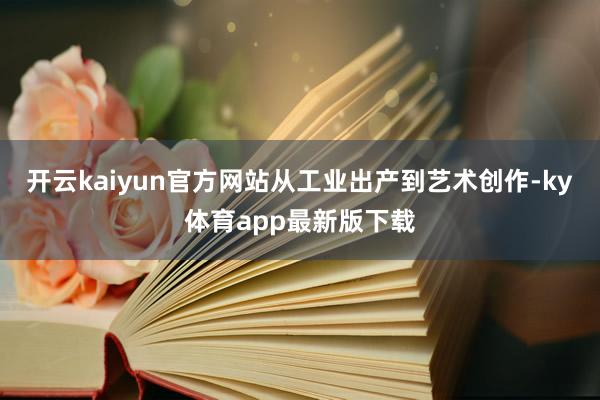 开云kaiyun官方网站从工业出产到艺术创作-ky体育app最新版下载