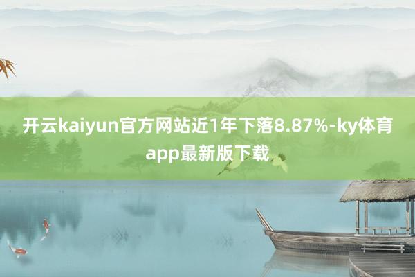 开云kaiyun官方网站近1年下落8.87%-ky体育app最新版下载