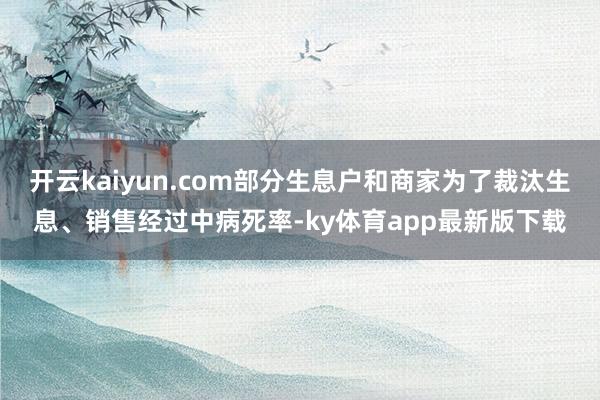 开云kaiyun.com部分生息户和商家为了裁汰生息、销售经过中病死率-ky体育app最新版下载