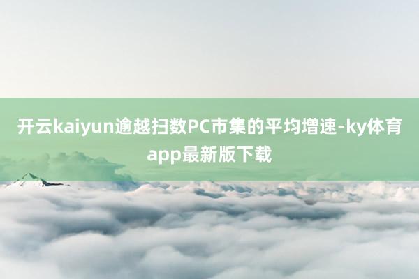 开云kaiyun逾越扫数PC市集的平均增速-ky体育app最新版下载