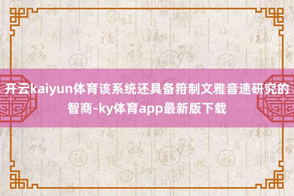 开云kaiyun体育该系统还具备箝制文雅音速研究的智商-ky体育app最新版下载