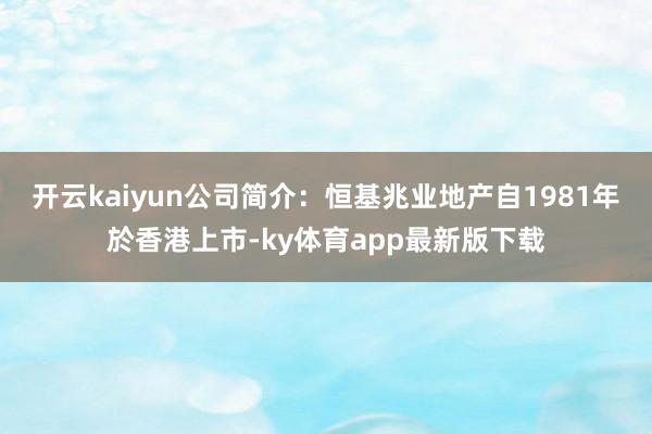 开云kaiyun公司简介：恒基兆业地产自1981年於香港上市-ky体育app最新版下载