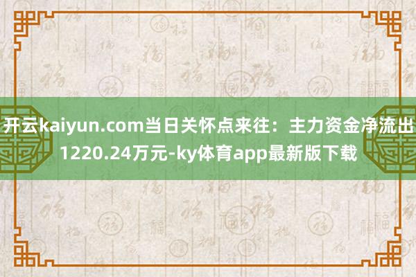 开云kaiyun.com当日关怀点来往：主力资金净流出1220.24万元-ky体育app最新版下载