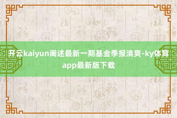 开云kaiyun阐述最新一期基金季报清爽-ky体育app最新版下载