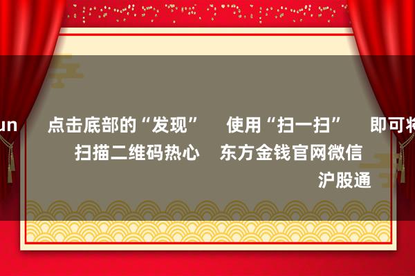 开云kaiyun      点击底部的“发现”     使用“扫一扫”     即可将网页共享至一又友圈                            扫描二维码热心    东方金钱官网微信                                                                        沪股通             深股通          