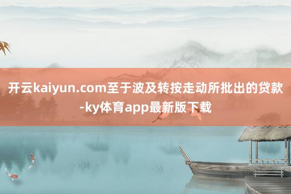 开云kaiyun.com至于波及转按走动所批出的贷款-ky体育app最新版下载