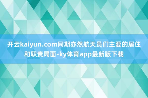 开云kaiyun.com同期亦然航天员们主要的居住和职责局面-ky体育app最新版下载