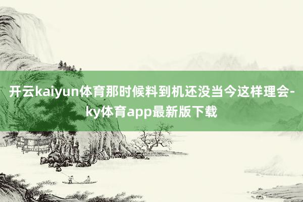开云kaiyun体育那时候料到机还没当今这样理会-ky体育app最新版下载