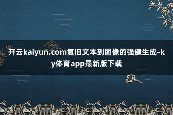 开云kaiyun.com复旧文本到图像的强健生成-ky体育app最新版下载