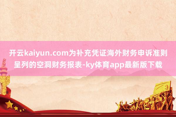 开云kaiyun.com为补充凭证海外财务申诉准则呈列的空洞财务报表-ky体育app最新版下载