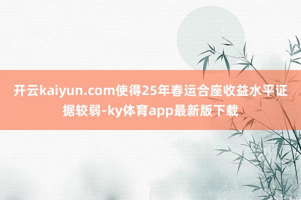 开云kaiyun.com使得25年春运合座收益水平证据较弱-ky体育app最新版下载