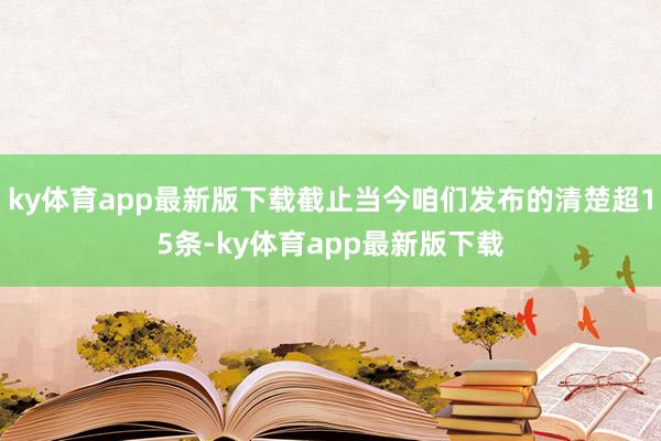 ky体育app最新版下载截止当今咱们发布的清楚超15条-ky体育app最新版下载