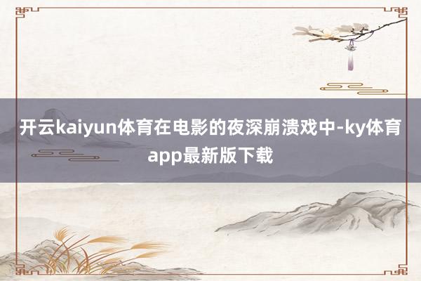 开云kaiyun体育在电影的夜深崩溃戏中-ky体育app最新版下载