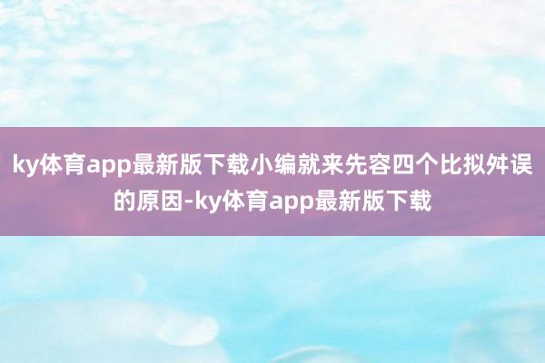 ky体育app最新版下载小编就来先容四个比拟舛误的原因-ky体育app最新版下载