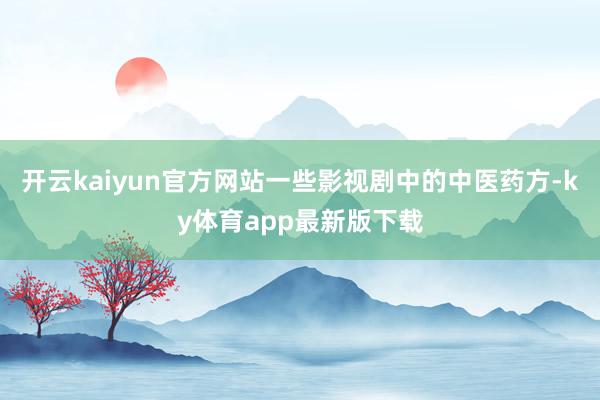 开云kaiyun官方网站一些影视剧中的中医药方-ky体育app最新版下载