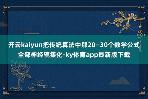 开云kaiyun把传统算法中那20—30个数学公式全部神经辘集化-ky体育app最新版下载