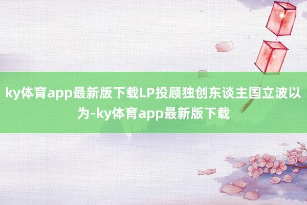 ky体育app最新版下载LP投顾独创东谈主国立波以为-ky体育app最新版下载