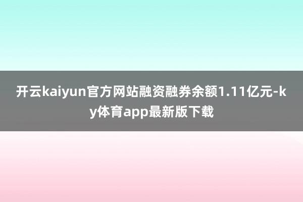 开云kaiyun官方网站融资融券余额1.11亿元-ky体育app最新版下载