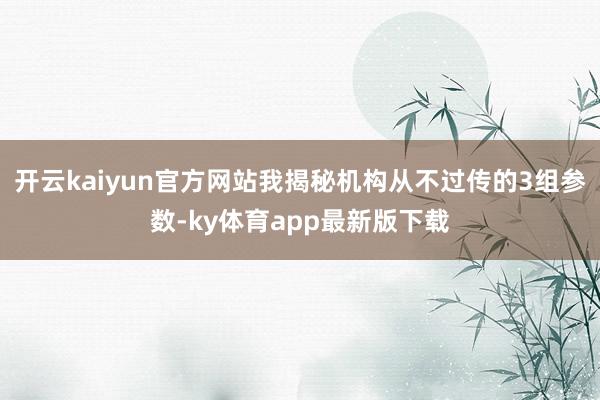 开云kaiyun官方网站我揭秘机构从不过传的3组参数-ky体育app最新版下载