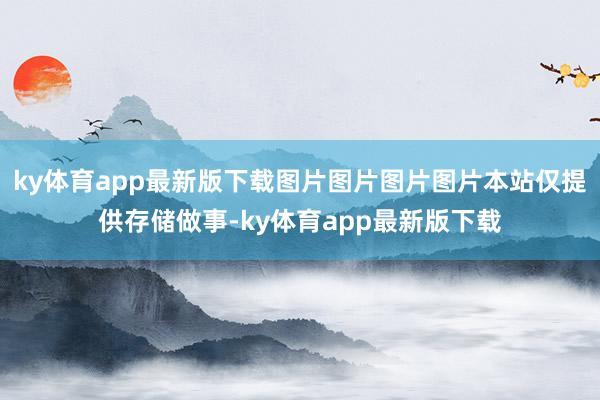 ky体育app最新版下载图片图片图片图片本站仅提供存储做事-ky体育app最新版下载