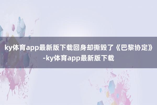 ky体育app最新版下载回身却撕毁了《巴黎协定》-ky体育app最新版下载
