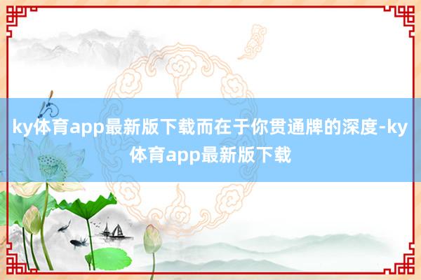 ky体育app最新版下载而在于你贯通牌的深度-ky体育app最新版下载