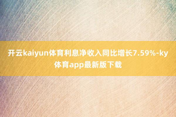 开云kaiyun体育利息净收入同比增长7.59%-ky体育app最新版下载