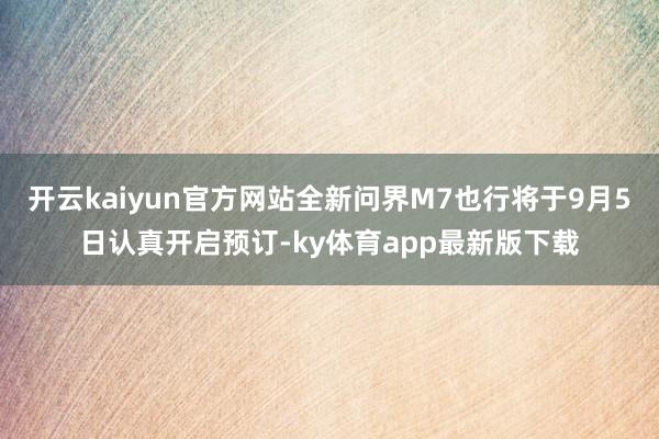 开云kaiyun官方网站全新问界M7也行将于9月5日认真开启预订-ky体育app最新版下载