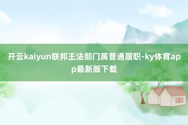 开云kaiyun联邦王法部门属普通履职-ky体育app最新版下载