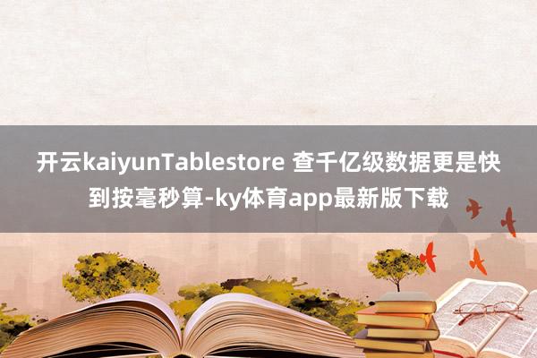 开云kaiyunTablestore 查千亿级数据更是快到按