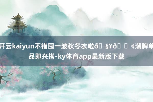 开云kaiyun不错囤一波秋冬衣啦🧥👢潮牌单品即兴搭-ky体育app最新版下载