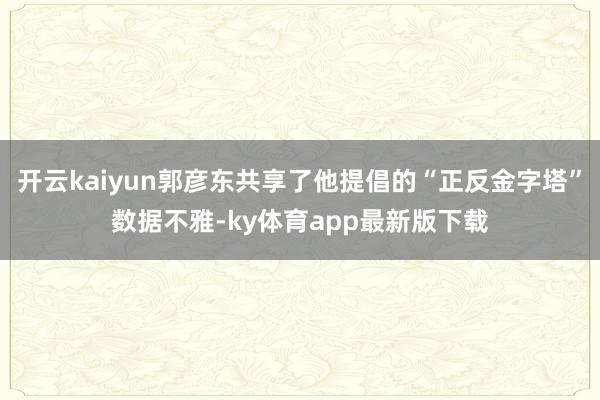 开云kaiyun郭彦东共享了他提倡的“正反金字塔”数据不雅-ky体育app最新版下载
