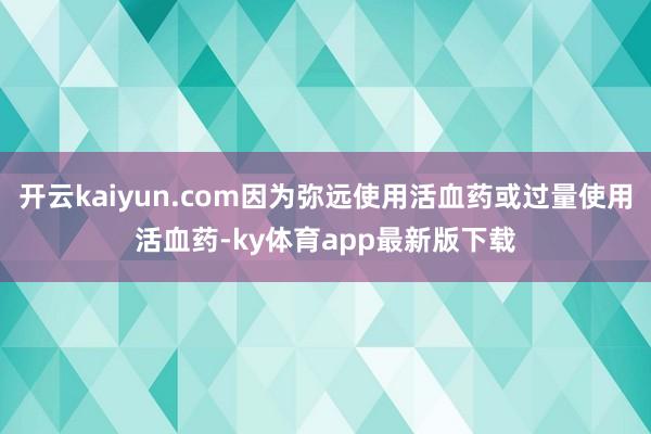 开云kaiyun.com因为弥远使用活血药或过量使用活血药-ky体育app最新版下载
