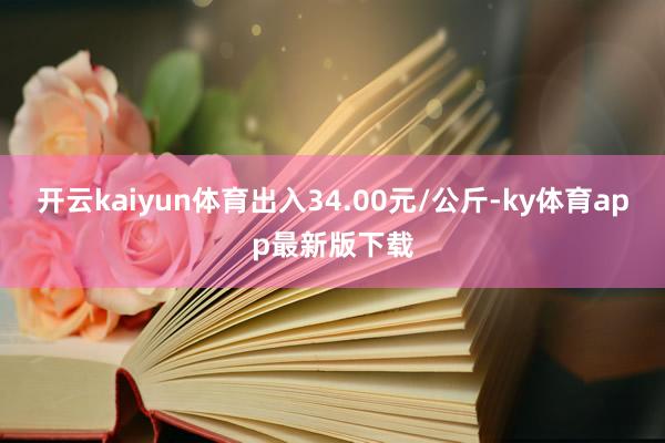 开云kaiyun体育出入34.00元/公斤-ky体育app最新版下载