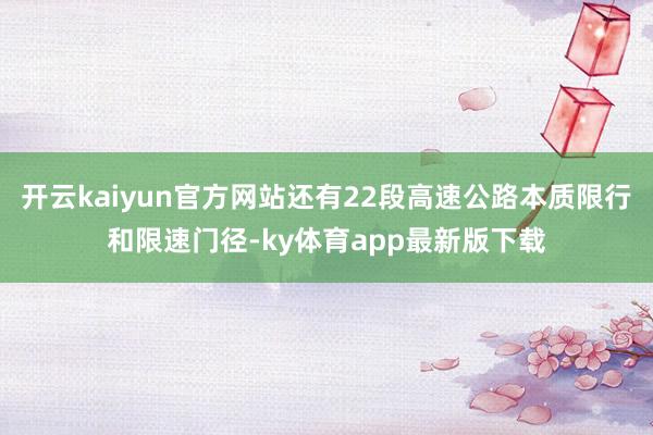 开云kaiyun官方网站还有22段高速公路本质限行和限速门径