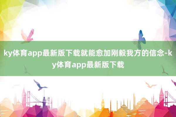 ky体育app最新版下载就能愈加刚毅我方的信念-ky体育app最新版下载