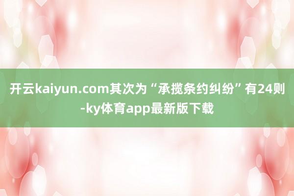 开云kaiyun.com其次为“承揽条约纠纷”有24则-ky体育app最新版下载