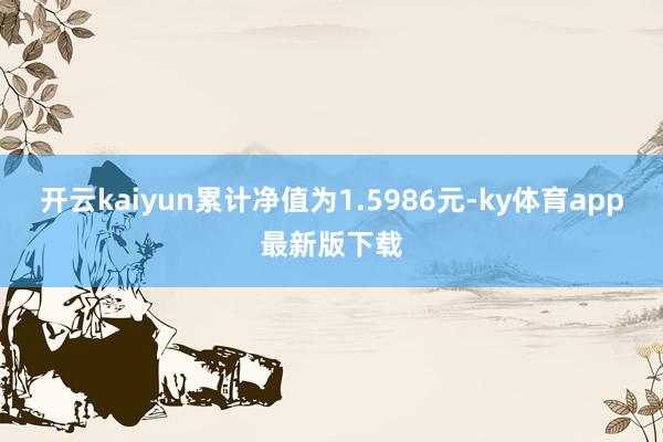 开云kaiyun累计净值为1.5986元-ky体育app最新版下载