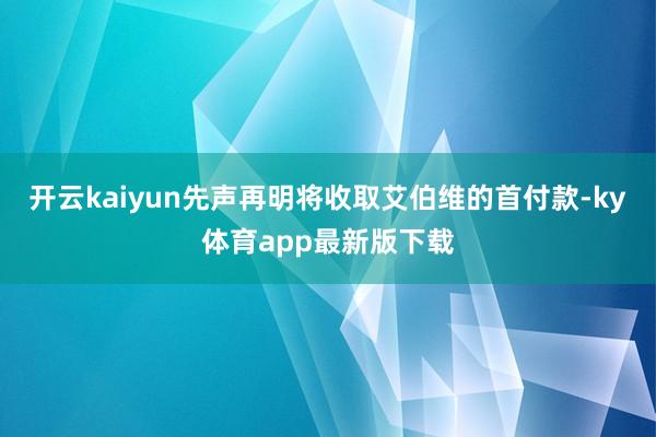 开云kaiyun先声再明将收取艾伯维的首付款-ky体育app最新版下载