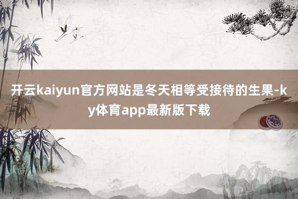 开云kaiyun官方网站是冬天相等受接待的生果-ky体育app最新版下载