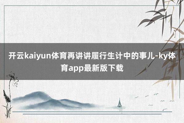 开云kaiyun体育再讲讲履行生计中的事儿-ky体育app最新版下载