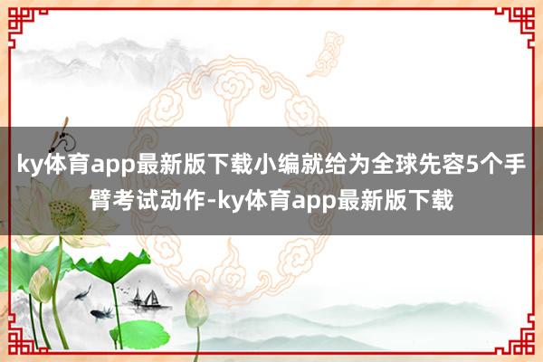 ky体育app最新版下载小编就给为全球先容5个手臂考试动作-ky体育app最新版下载