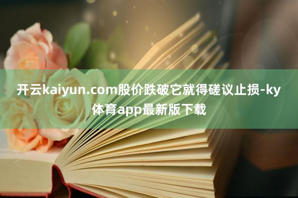 开云kaiyun.com股价跌破它就得磋议止损-ky体育app最新版下载